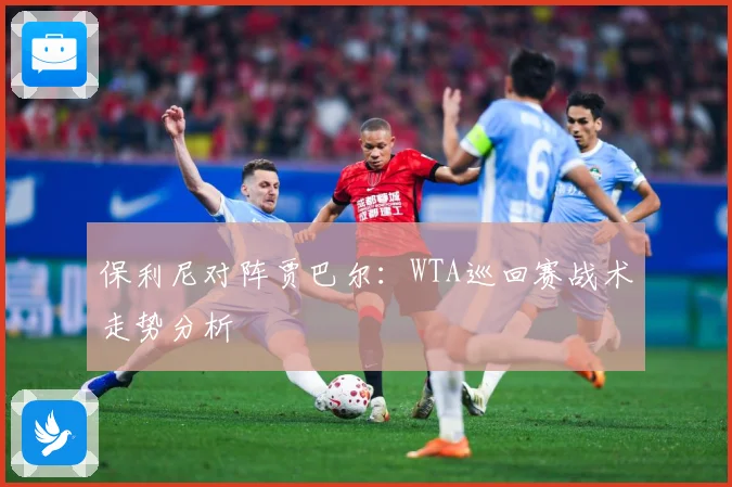 保利尼对阵贾巴尔：WTA巡回赛战术走势分析