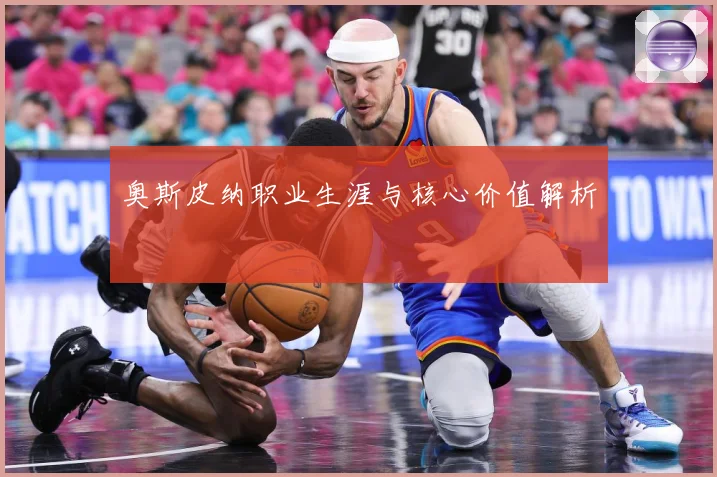 奥斯皮纳职业生涯与核心价值解析