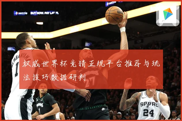 权威世界杯竞猜正规平台推荐与玩法技巧数据研判