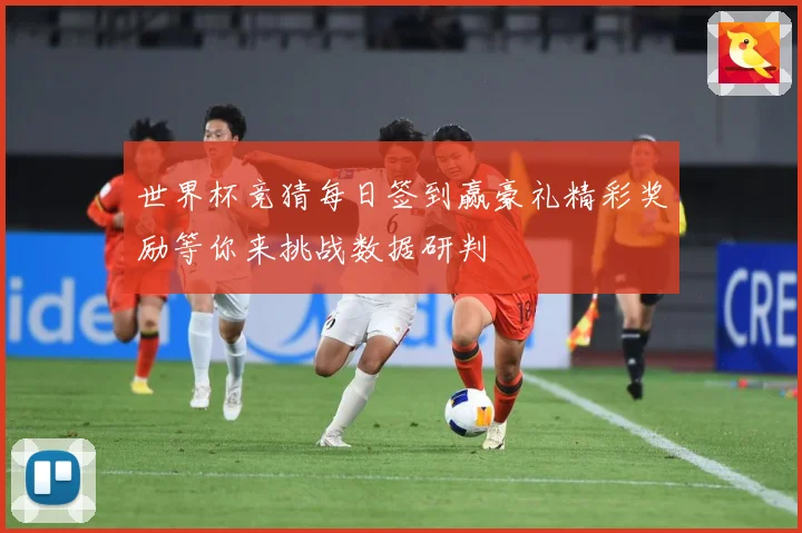 世界杯竞猜每日签到赢豪礼精彩奖励等你来挑战数据研判