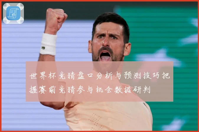 世界杯竞猜盘口分析与预测技巧把握赛前竞猜参与机会数据研判