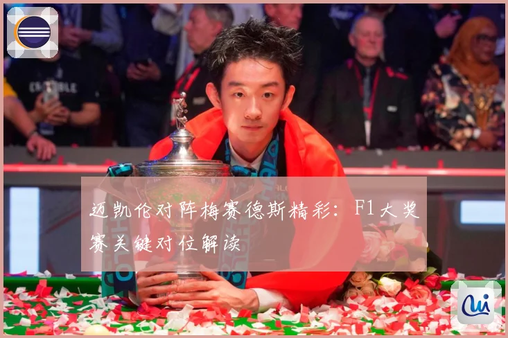 迈凯伦对阵梅赛德斯精彩：F1大奖赛关键对位解读