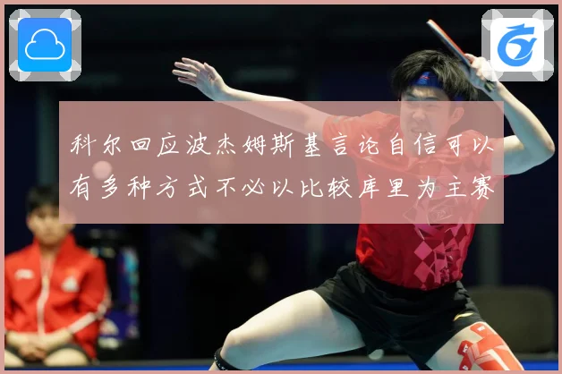 科尔回应波杰姆斯基言论自信可以有多种方式不必以比较库里为主赛场复盘