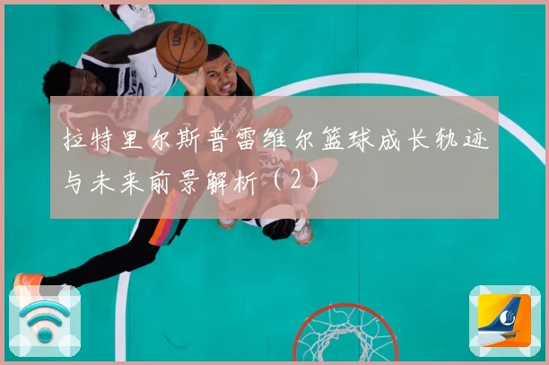 拉特里尔斯普雷维尔篮球成长轨迹与未来前景解析（2）