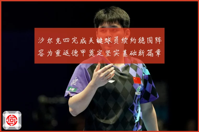 沙尔克四完成关键球员续约稳固阵容为重返德甲奠定坚实基础新篇章战术观察