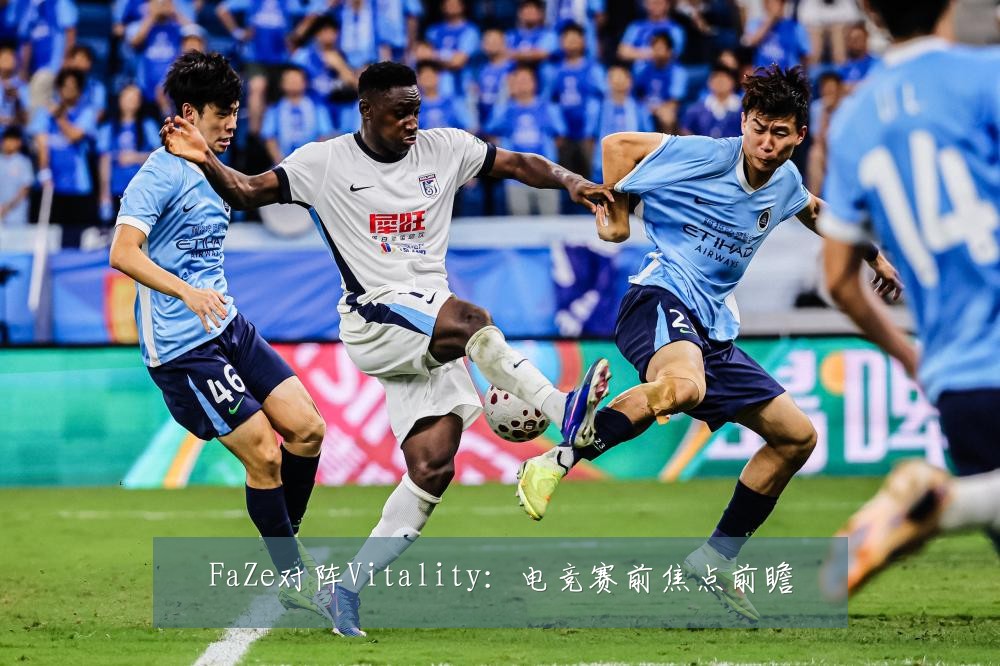 FaZe对阵Vitality：电竞赛前焦点前瞻