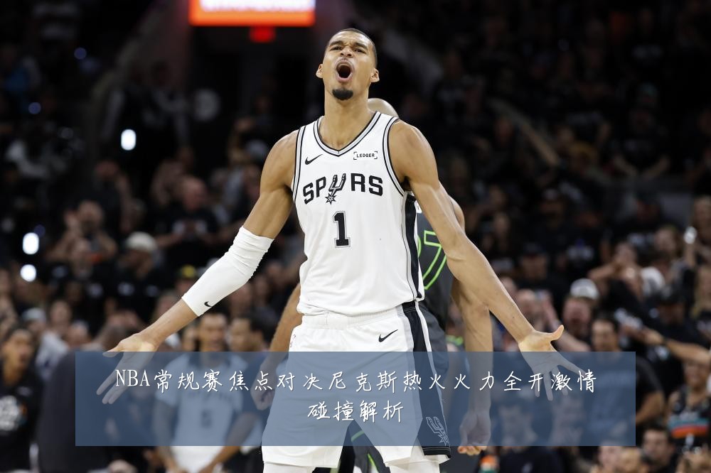 NBA常规赛焦点对决尼克斯热火火力全开激情碰撞解析