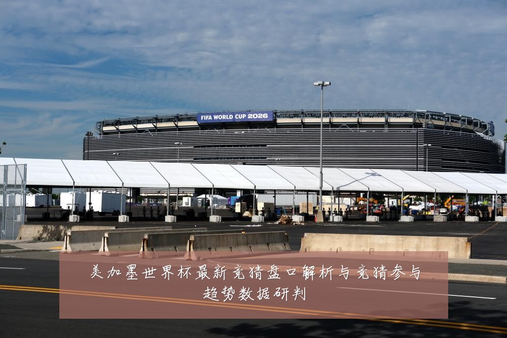 美加墨世界杯最新竞猜盘口解析与竞猜参与趋势数据研判