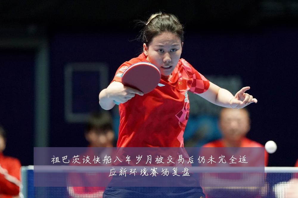 祖巴茨谈快船八年岁月被交易后仍未完全适应新环境赛场复盘
