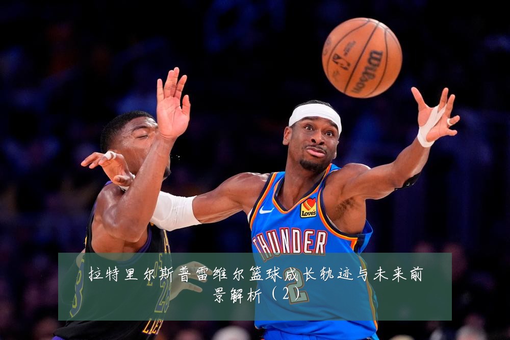 拉特里尔斯普雷维尔篮球成长轨迹与未来前景解析（2）