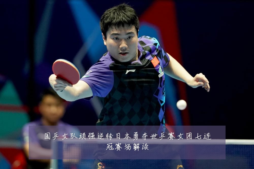 国乒女队顽强逆转日本勇夺世乒赛女团七连冠赛场解读