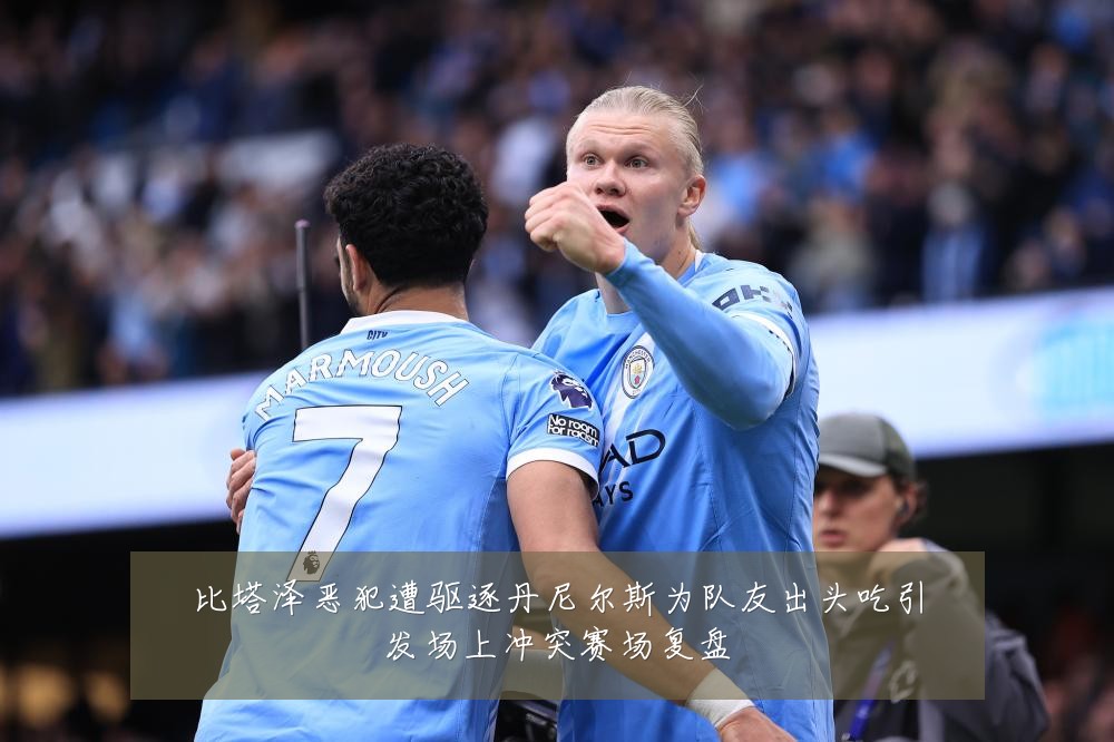 比塔泽恶犯遭驱逐丹尼尔斯为队友出头吃引发场上冲突赛场复盘